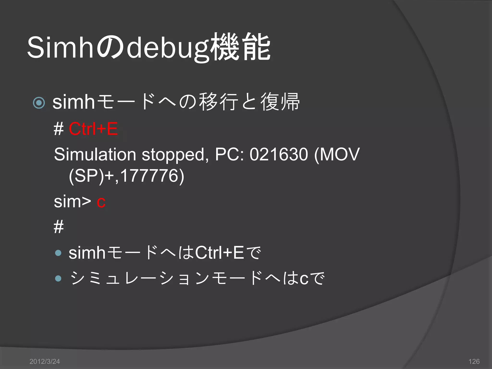 Simhのdebug機能  simhモードへの移行と復帰 # Ctrl+E Simulation stopped, PC: 021630 (MOV (SP)+,177776) sim> c #  simhモードへはCtrl+Eで  シミュレーションモードへはcで 2012/3/24 126 