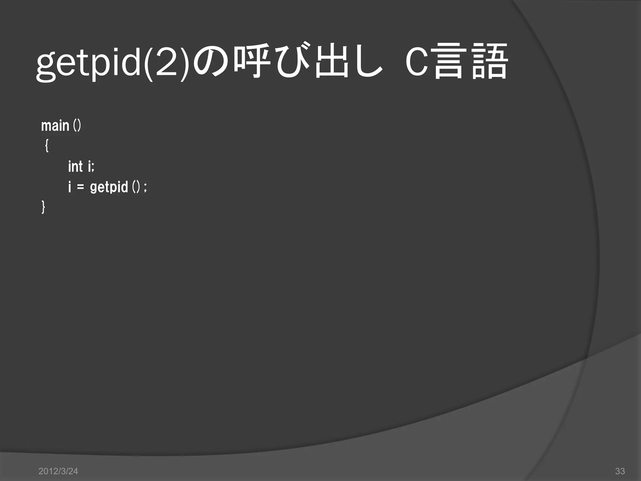 getpid(2)の呼び出し C言語 main() { int i; i = getpid(); } 2012/3/24 33 
