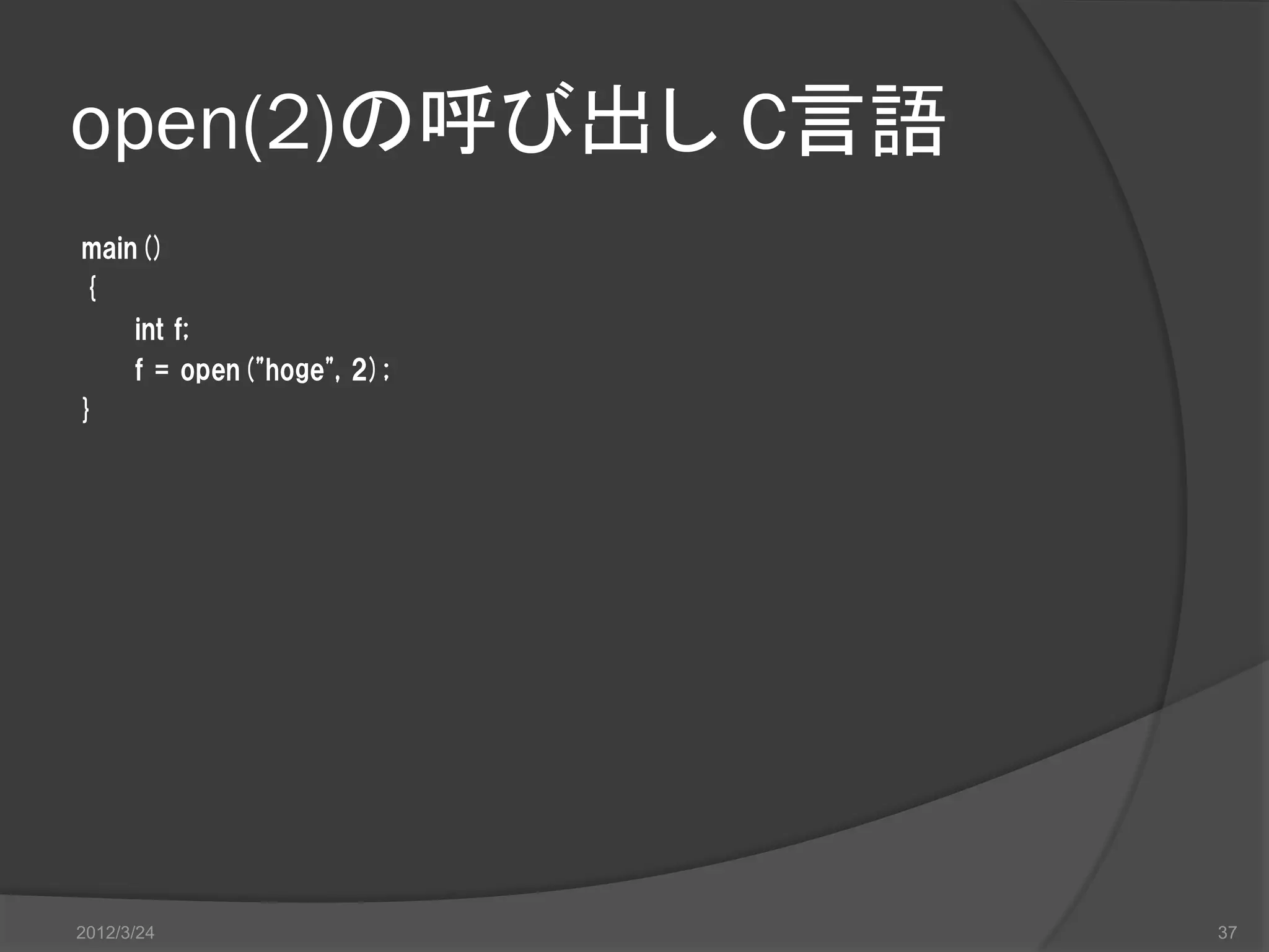 open(2)の呼び出し C言語 main() { int f; f = open("hoge", 2); } 2012/3/24 37 