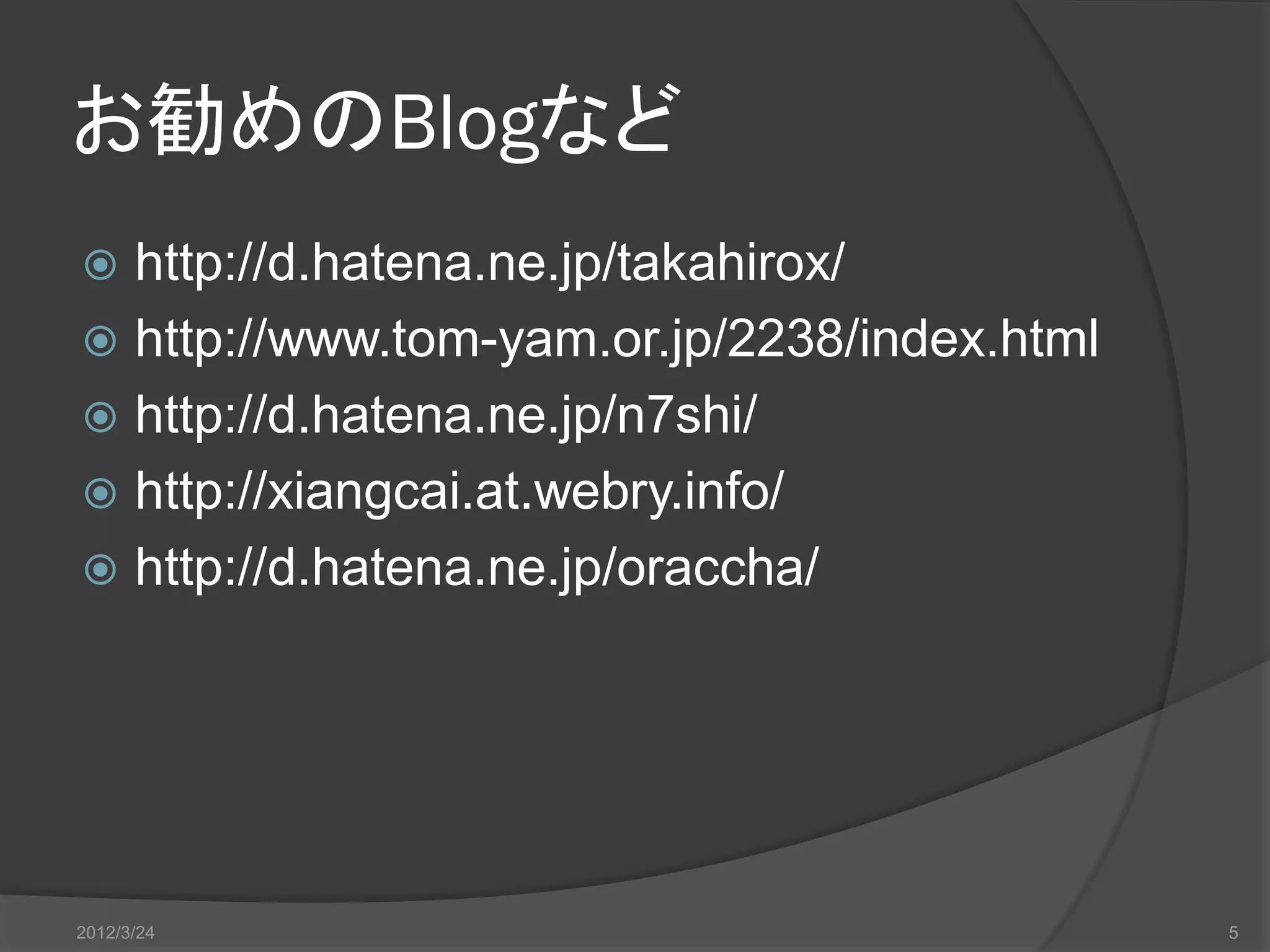 お勧めのBlogなど  http://d.hatena.ne.jp/takahirox/  http://www.tom-yam.or.jp/2238/index.html  http://d.hatena.ne.jp/n7shi/  http://xiangcai.at.webry.info/  http://d.hatena.ne.jp/oraccha/ 2012/3/24 5 