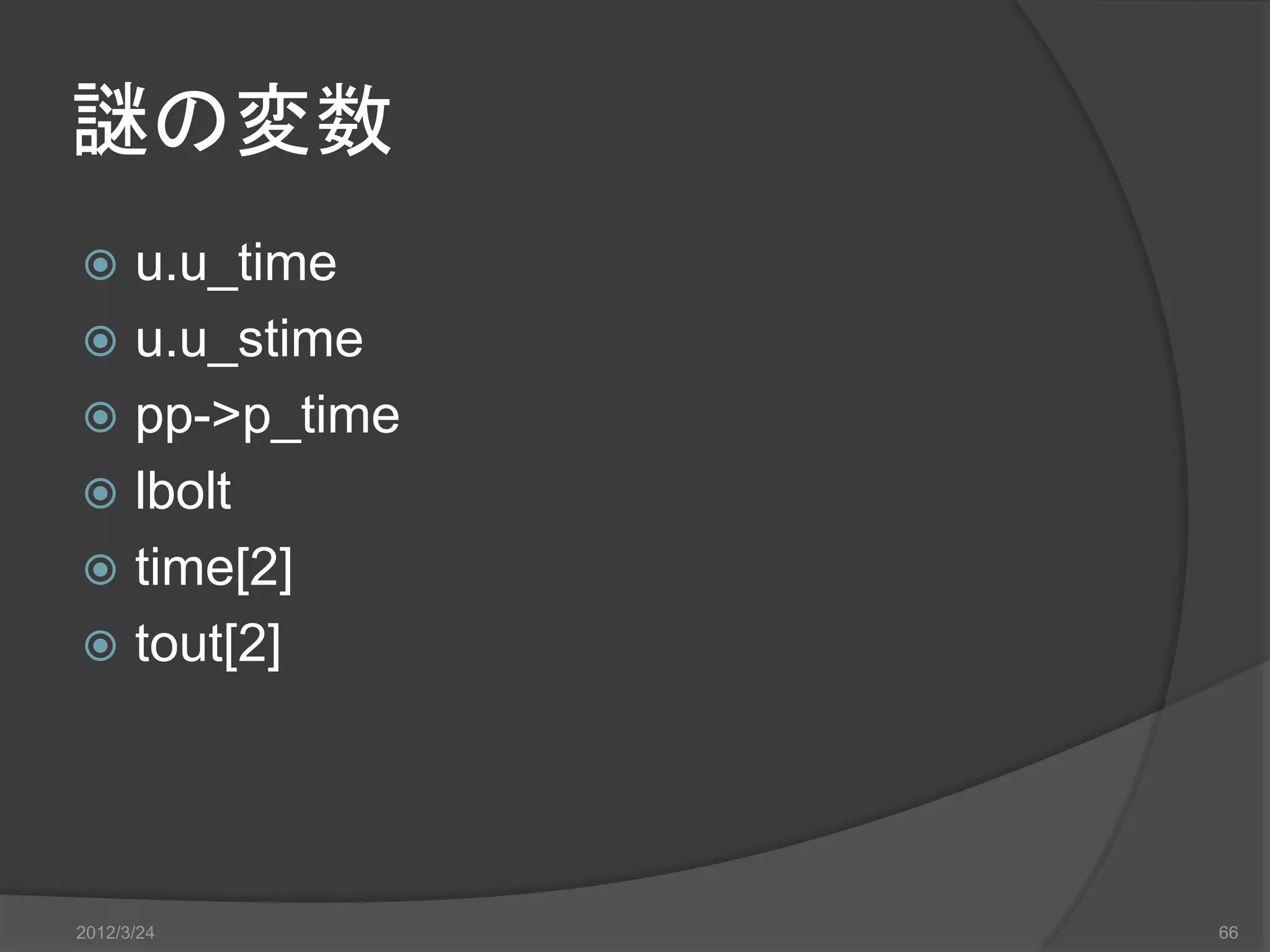 謎の変数  u.u_time  u.u_stime  pp->p_time  lbolt  time[2]  tout[2] 2012/3/24 66 