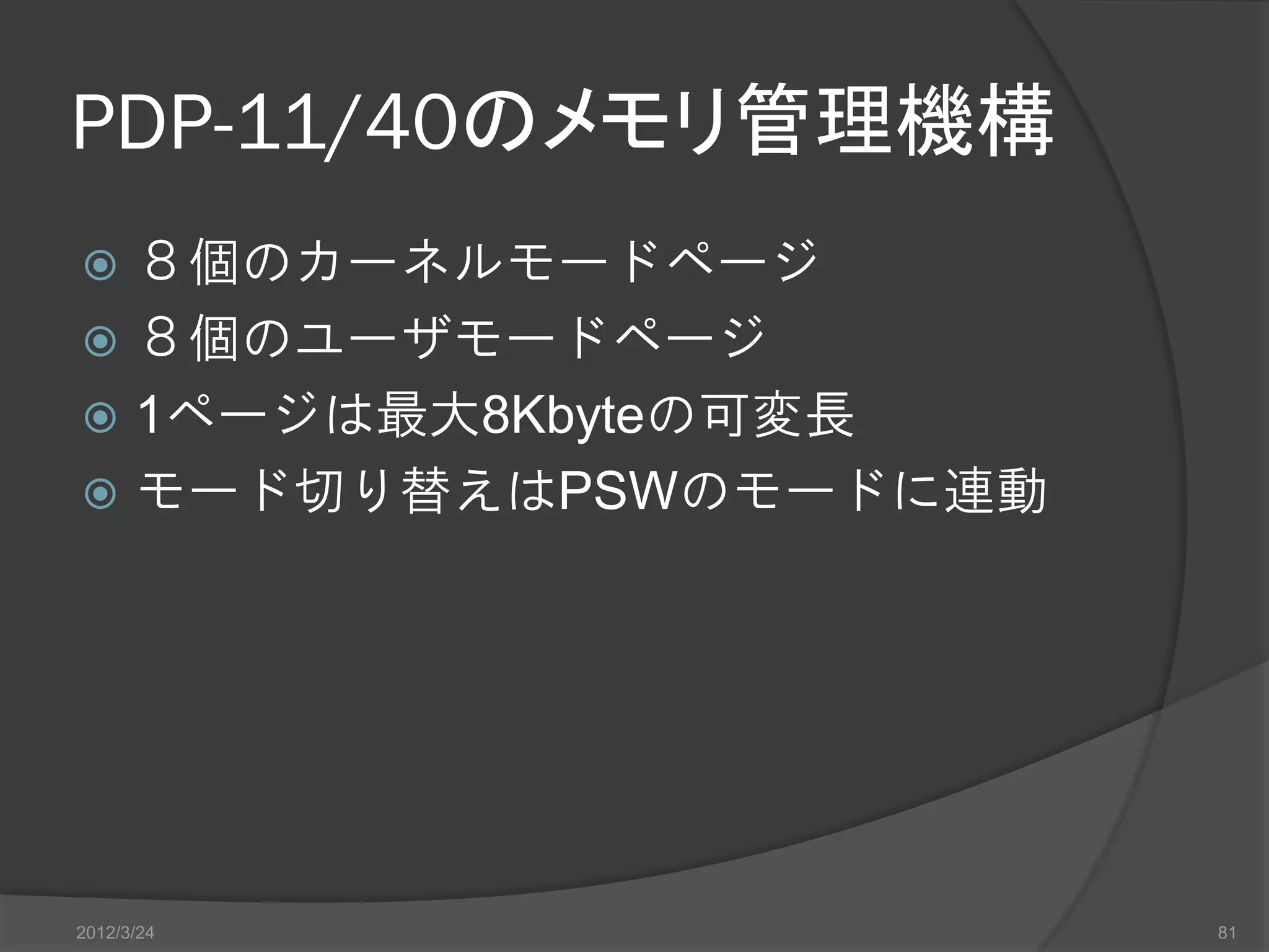 PDP-11/40のメモリ管理機構  ８個のカーネルモードページ  ８個のユーザモードページ  1ページは最大8Kbyteの可変長  モード切り替えはPSWのモードに連動 2012/3/24 81 