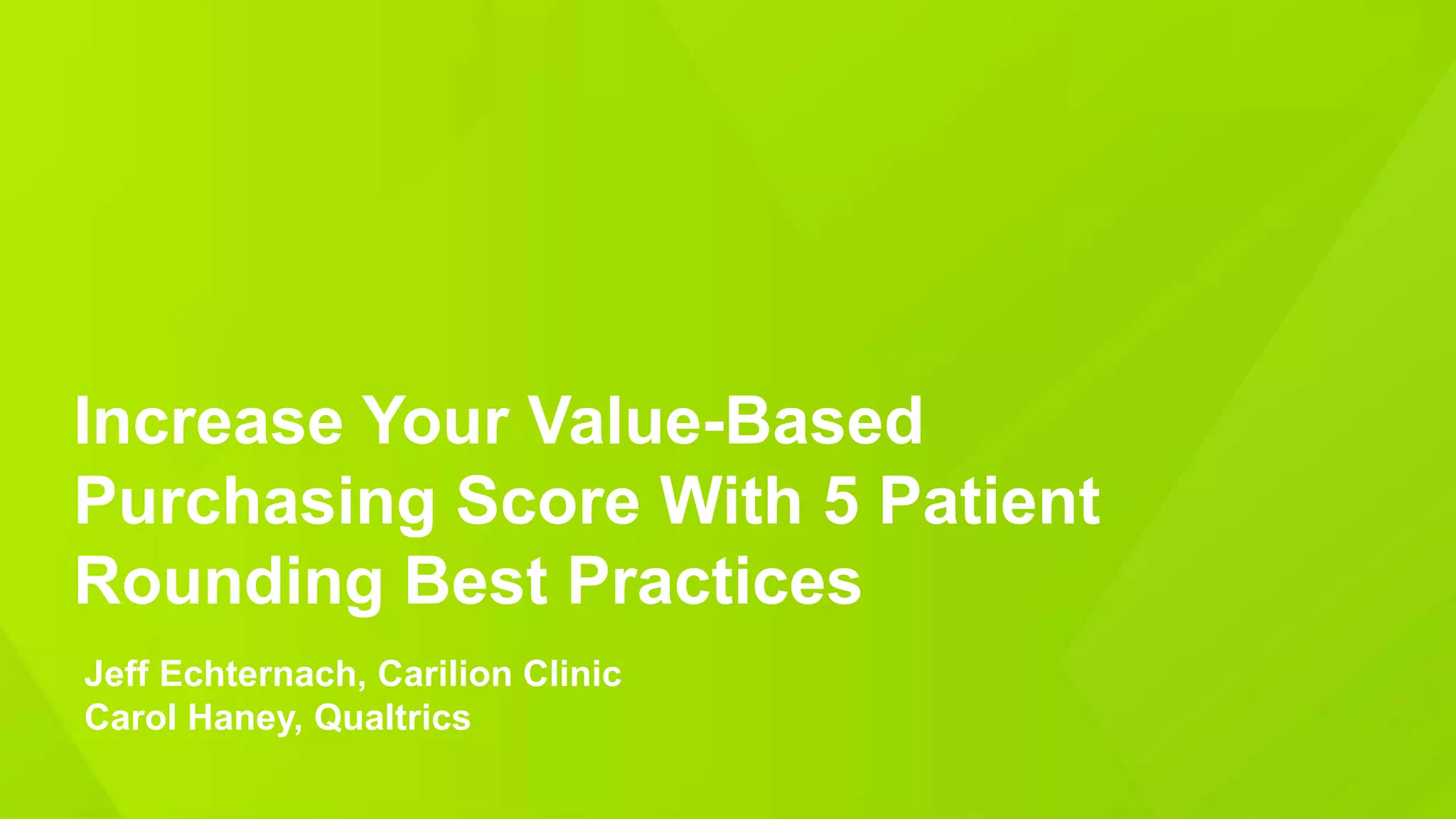 Increase Your Value-Based
Purchasing Score With 5 Patient
Rounding Best Practices
Jeff Echternach, Carilion Clinic
Carol Haney, Qualtrics
 