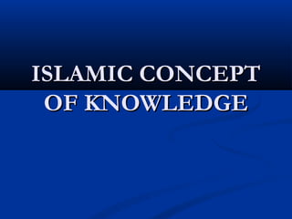 ISLAMIC CONCEPTISLAMIC CONCEPT
OF KNOWLEDGEOF KNOWLEDGE
 