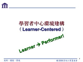 學習者中心環境建構 （ Learner-Centered ） Learner    Performer! 