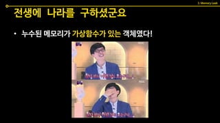 전생에 나라를 구하셨군요
• 누수된 메모리가 가상함수가 있는 객체였다!
3. Memory Leak
 