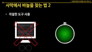 사막에서 바늘을 찾는 법 2
• 적절한 도구 사용
1. 중학생 때 즐기던 게임을 서비스 한다는 것
 