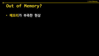 • 메모리가 부족한 현상
Out of Memory?
2. Out of Memory
 