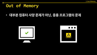 • 대부분 컴퓨터 사양 문제가 아닌, 응용 프로그램의 문제
Out of Memory
2. Out of Memory
 