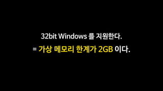 32bit Windows 를 지원한다.
= 가상 메모리 한계가 2GB 이다.
 