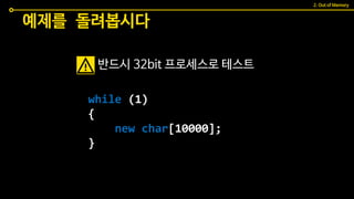 예제를 돌려봅시다
while (1)
{
new char[10000];
}
반드시 32bit 프로세스로 테스트
2. Out of Memory
 