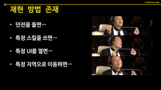 • 던전을 돌면…
• 특정 스킬을 쓰면…
• 특정 UI를 열면…
• 특정 지역으로 이동하면…
재현 방법 존재
3. Memory Leak
 