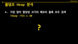 4. 가장 많이 할당된 크기의 메모리 블록 모두 검색
풀덤프 Heap 분석
!heap -flt s 30
3. Memory Leak
?
 