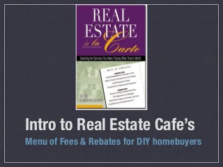 Intro to Real Estate Cafe’s
Menu of Fees & Rebates for DIY homebuyers
 