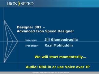 Designer 301 –  Advanced Iron Speed Designer Moderator: Jill Giampedraglia Presenter: Razi Mohiuddin We will start momentarily… Audio: Dial-in or use Voice over IP   