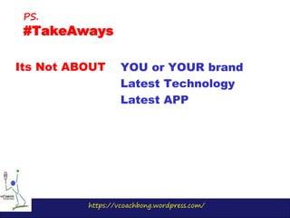 https://vcoachbong.wordpress.com/
Its Not ABOUT
PS.
#TakeAways
YOU or YOUR brand
Latest Technology
Latest APP
 