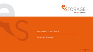 SVC THROTTLING V7.8.1
Johan van Arendonk
jvarendonk@e-storage.nl
 