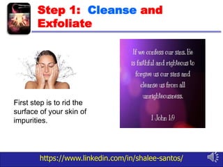 https://www.linkedin.com/in/shalee-santos/
Step 1: Cleanse and
Exfoliate
First step is to rid the
surface of your skin of
impurities.
 