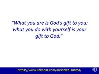 https://www.linkedin.com/in/shalee-santos/
“What you are is God’s gift to you;
what you do with yourself is your
gift to God.”
 