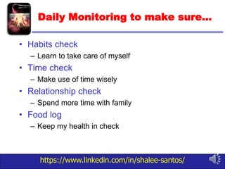 https://www.linkedin.com/in/shalee-santos/
Daily Monitoring to make sure…
• Habits check
– Learn to take care of myself
• Time check
– Make use of time wisely
• Relationship check
– Spend more time with family
• Food log
– Keep my health in check
 