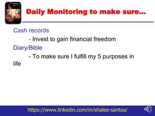 https://www.linkedin.com/in/shalee-santos/
Daily Monitoring to make sure…
Cash records
- Invest to gain financial freedom
Diary/Bible
- To make sure I fulfill my 5 purposes in
life
 