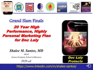 https://www.linkedin.com/in/shalee-santos/
Grand Slam Finals
20 Year High
Performance, Highly
Personal Marketing Plan
for Doc Laly
Shalee M. Santos, MD
MBAH
Ateneo Graduate School of Business
2020 ed.
Doc Laly
Protects
 