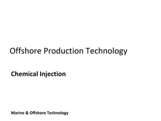 Offshore Production Technology
Chemical Injection
Marine & Offshore Technology
 