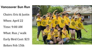 Vancouver Sun Run
Chairs: Eric & Justin
When: April 22
Time: 9:00 AM
What: Run / walk
Early Bird Cost: $23
Before Feb 15th
 