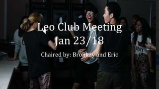 Leo Club Meeting
Jan 23/18
Chaired by: Bronkay and Eric
 