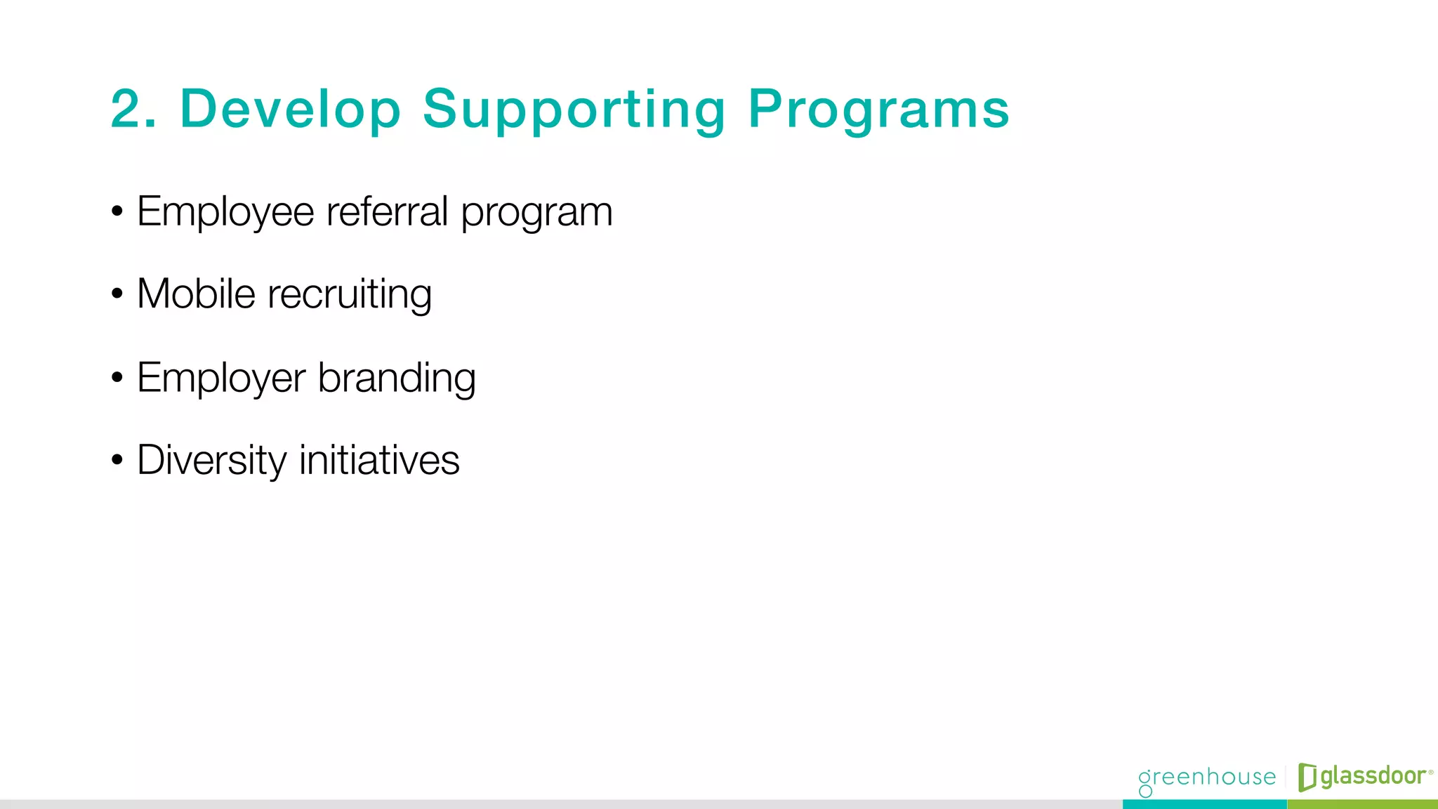 2. Develop Supporting Programs!
•  Employee referral program
•  Mobile recruiting
•  Employer branding
•  Diversity initiatives 
 