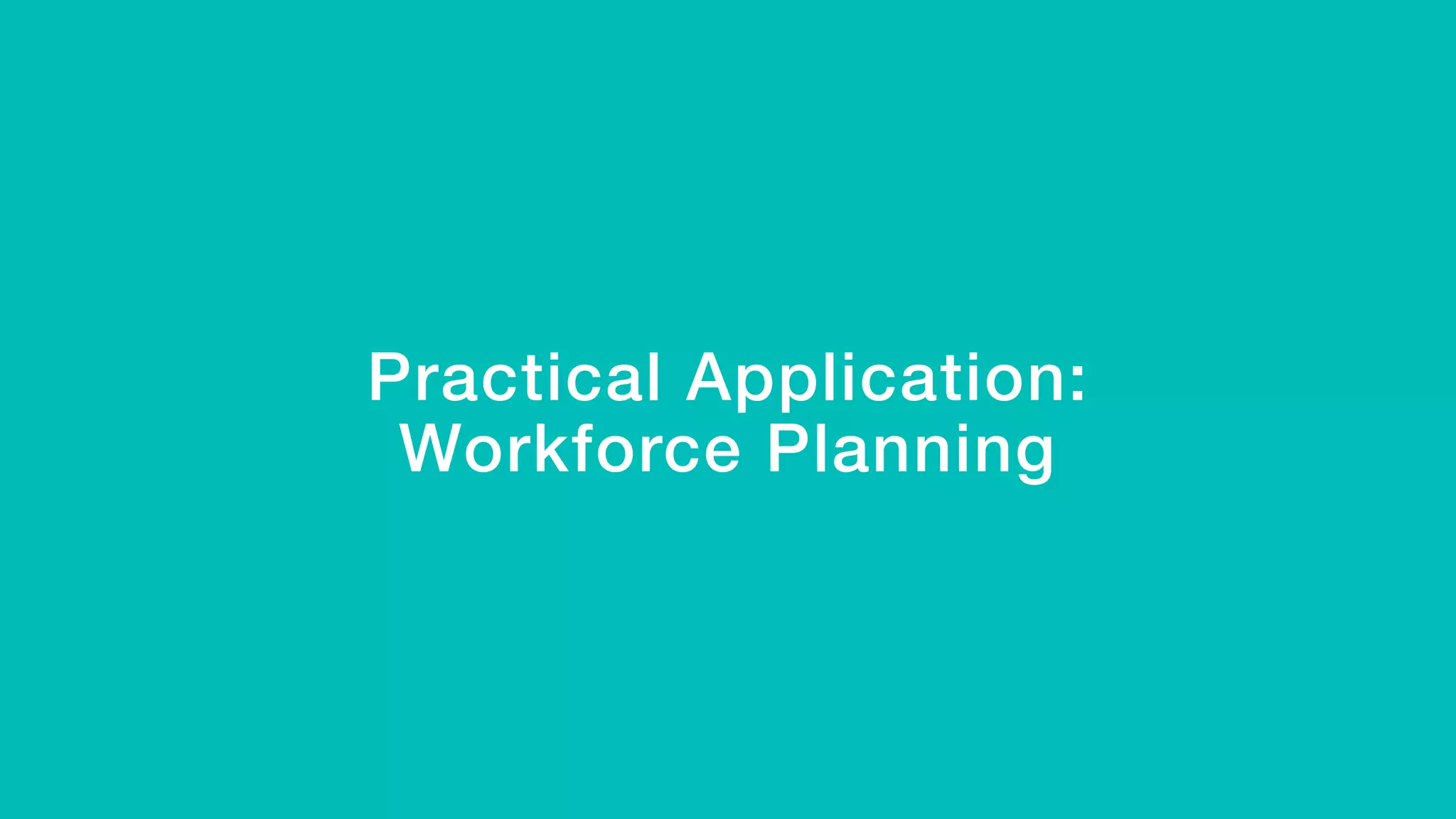 Practical Application: !
Workforce Planning!
!
 