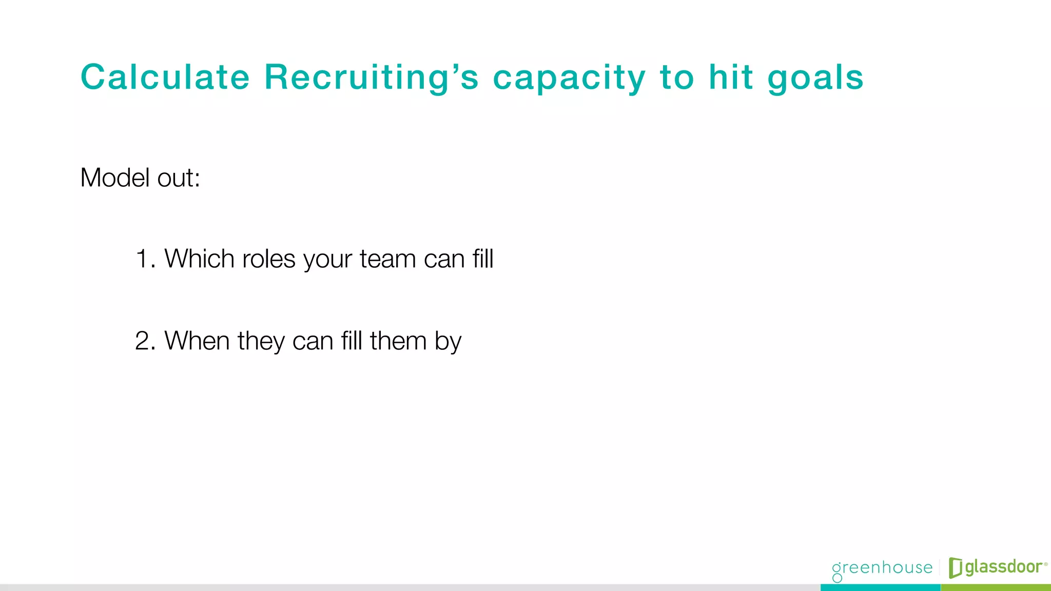 Calculate Recruiting’s capacity to hit goals!
!
Model out:
1.  Which roles your team can ﬁll
2.  When they can ﬁll them by
 