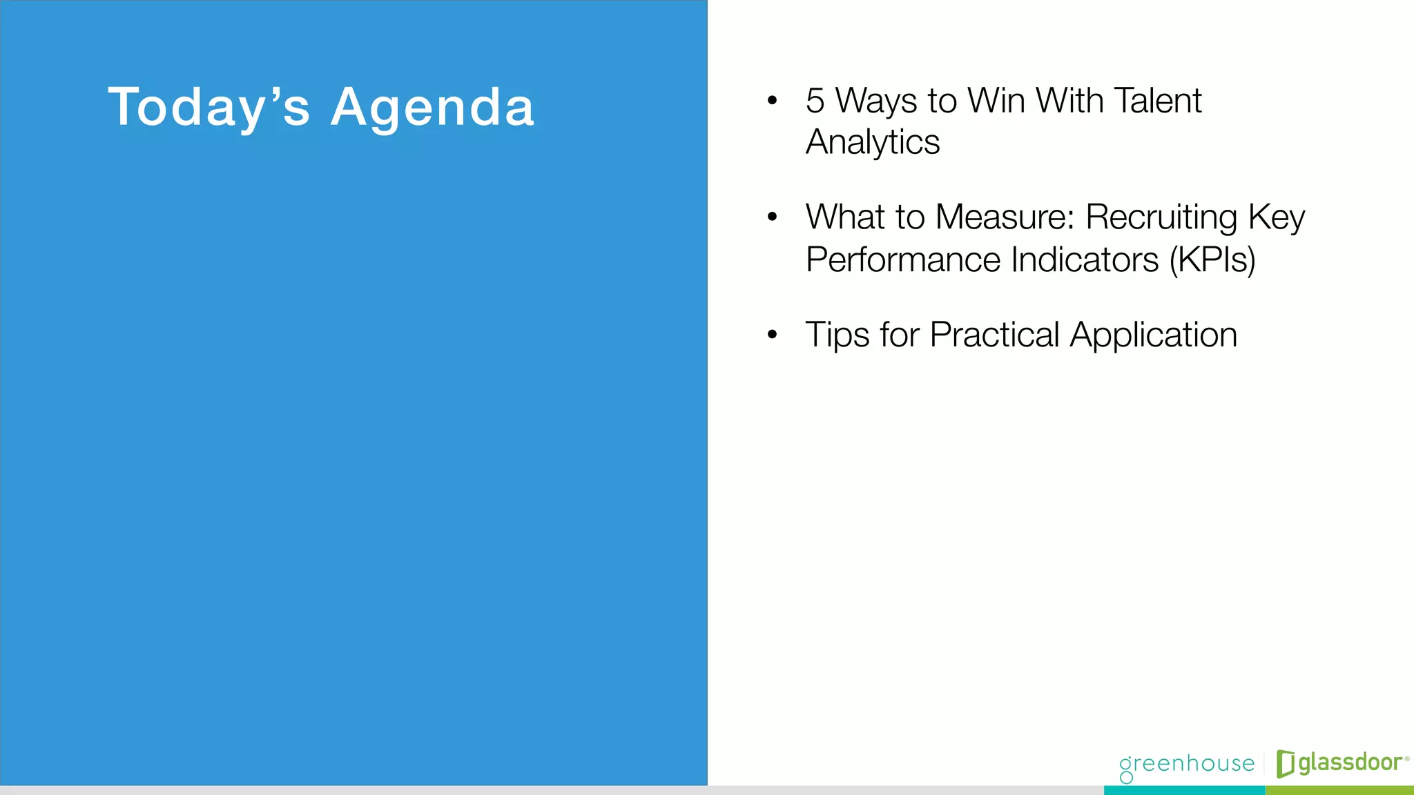 Today’s Agenda! •  5 Ways to Win With Talent
Analytics
•  What to Measure: Recruiting Key
Performance Indicators (KPIs) 
•  Tips for Practical Application
 