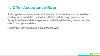 4. Offer Acceptance Rate!
A strong offer acceptance rate indicates that the team has successfully ﬁlled a
pipeline with ca...