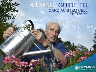 A FAMILY GUIDE TO
CARDIAC STEM CELL
THERAPY
Restore Flow;
Restore Life
 