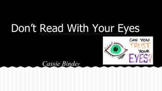 Don’t Read With Your Eyes
Cassie Binder
 