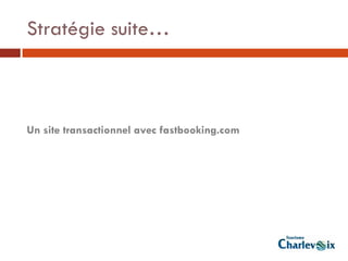 Stratégie suite…



Un site transactionnel avec fastbooking.com
 