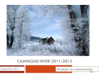 CAMPAGNE HIVER 2011-2012
Septembre 2011              Stratégie de communication
 