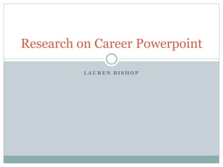 L A U R E N B I S H O P
Research on Career Powerpoint
 