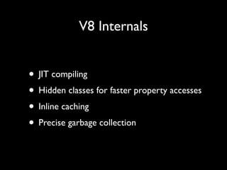 V8 Internals


• JIT compiling
• Hidden classes for faster property accesses
• Inline caching
• Precise garbage collection
 