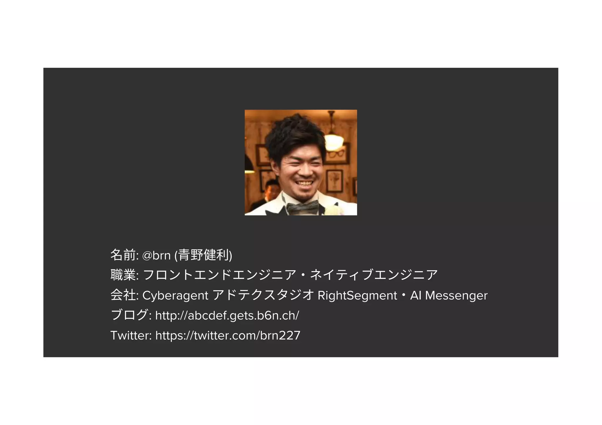 : @brn ( ) : : Cyberagent RightSegment AI Messenger : http://abcdef.gets.b6n.ch/ Twitter: https://twitter.com/brn227 