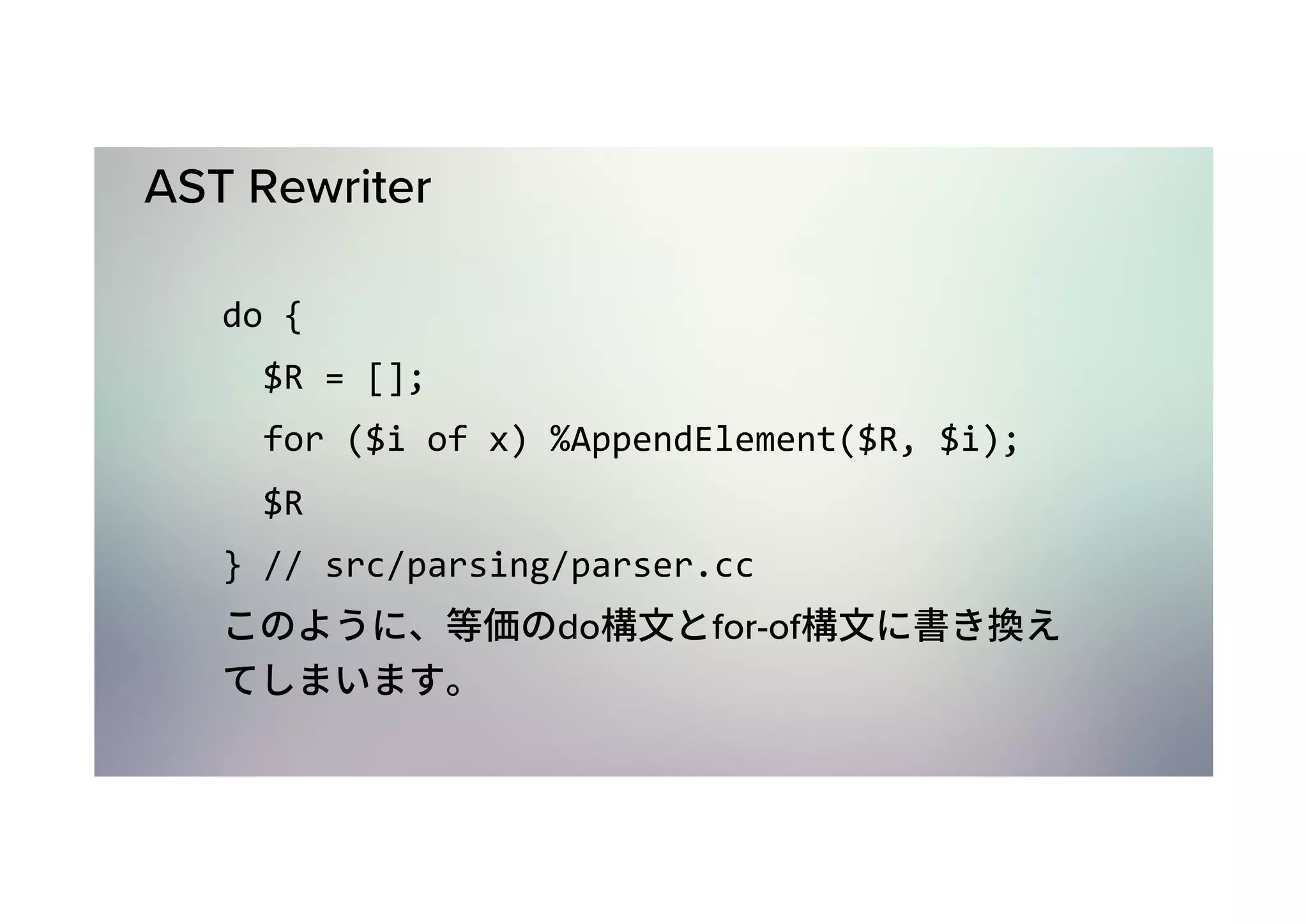 AST Rewriter do	{	$R	=	[];	for	($i	of	x)	%AppendElement($R,	$i);	$R }	//	src/parsing/parser.cc do for-of 