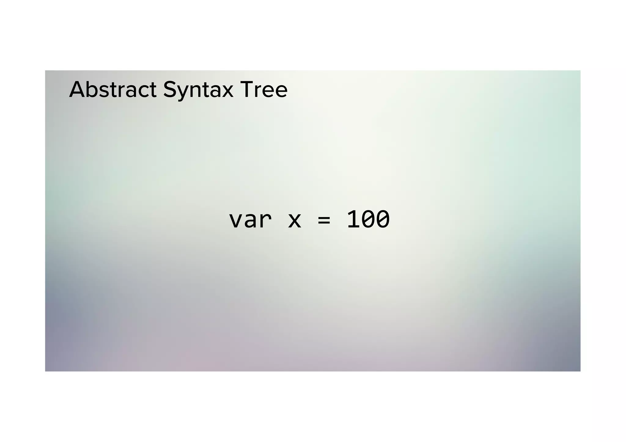 Abstract Syntax Tree var	x	=	100 