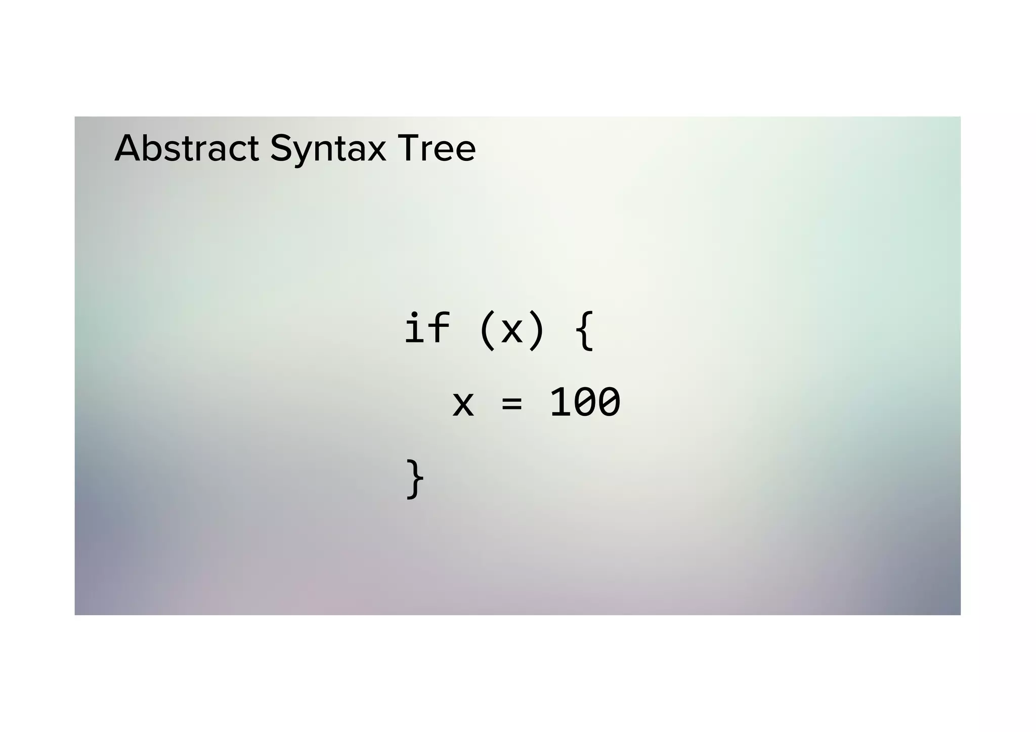 Abstract Syntax Tree if	(x)	{	x	=	100 } 