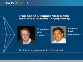Iron Speed Designer V8.0 Demo New! Charts & Dashboards – no programming! Presenter: Alan  Fisher  Presenter: Razi  Mohiuddin  Try it free!  www.ironspeed.com/download 
