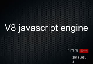 V8 javascript engine

               이혁재

                2011.06.1
                2
 