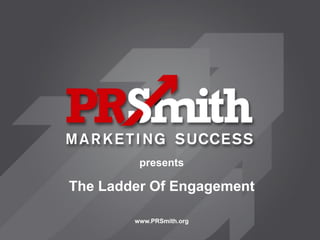 presents

The Ladder Of Engagement

        www.PRSmith.org
 