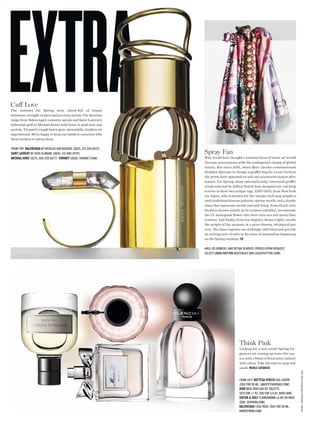 EXTRA
    A
Cuf Love
The runways for Spring were chock-full of brassy
wristwear, wrought in plexi and precious metals. Our favorites
range from Balenciaga’s romantic spirals and Saint Laurent’s
bohemian grill to Michael Kors’s bold brace in gold tone and
acetate. Vionnet’s rough hewn gem, meanwhile, borders on
supernatural. We’re happy to keep our hands to ourselves with
these trinkets to adorn them.

FROm tOP: baLenciaga by nIcOlAs GhesquIÈRe ($625, 212.206.0872)
saint Laurent by hedI slImAne ($645, 212.980.2970)                Spray Fan
michaeL kors ($275, 866.709.5677) Vionnet ($858, vIOnnet.cOm)     Who would have thought a criminal form of street art would
                                                                  become synonymous with the undisputed champ of global
                                                                  luxury. But since 2001, when Marc Jacobs commissioned
                                                                  Stephen Sprouse to design a grafti bag for Louis Vuitton,
                                                                  the prints have appeared on sell-out accessories season after
                                                                  season. For Spring, three internationally renowned grafti
                                                                  artists selected by Jefrey Deitch have designed eye-catching
                                                                  scarves in their own unique tags. AIKO (left), from New York
                                                                  via Japan, who is known for her manga-style pop graphics,
                                                                  used traditional kimono patterns, marine motifs, and a double
                                                                  chain that represents wealth and well-being. From Brazil, twin
                                                                  brothers known jointly as Os Gomeos (middle), incorporate
                                                                  the LV monogram fower into their own sun and moon illus-
                                                                  trations. And fnally, from Los Angeles, Retna (right), recalls
                                                                  the scripts of the ancients in a more dreamy, whimsical pat-
                                                                  tern. The three together are strikingly individual and provide
                                                                  an exciting note of color to the wave of minimalism happening
                                                                  on the Spring runways. cb

                                                                  AIKO, Os GOmeOs, And RetnA scARves (PRIces uPOn Request,
                                                                  select Louis Vuitton bOutIques And lOuIsvuIttOn.cOm)




                                                                                          Think Pink
                                                                                          Looking for a new scent? Spring fra-
                                                                                          grances are coming up roses this sea-
                                                                                          son with a blend of foral notes infused
                                                                                          with citrus. Take the time to stop and
                                                                                          smell. nicoLe catanese
                                                                                                                                       Still life photography Brendan James




                                                                                          FROm leFt: bottega Veneta eAu lÉGÈRe
                                                                                          ($90 FOR 50 ml, sAKsFIFthAvenue.cOm)
                                                                                          Dior mIss dIOR eAu de tOIlette
                                                                                          ($75 FOR 1.7 OZ, $98 FOR 3.4 OZ, dIOR.cOm)
                                                                                          Viktor & roLF FlOWeRbOmb lA vIe en ROse
                                                                                          ($80, sePhORA.cOm)
                                                                                          baLenciaga l’eAu ROse ($90 FOR 50 ml,
                                                                                          nORdstROm.cOm)
 