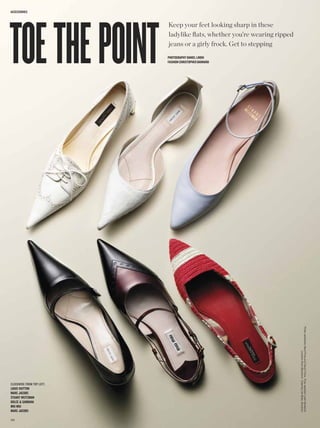 toe the point
accessories


                           Keep your feet looking sharp in these
                           ladylike fats, whether you’re wearing ripped
                           jeans or a girly frock. Get to stepping
                           PhotoGraPhy DanieL LinDh
                           fashion christoPher barnarD




                                                                          Photo assistants Ward Price and David Chow Prop assistant Leah Mulatrick
                                                                                              Location Root [Brooklyn] Catering Lite Bites, Brooklyn




clockwise from Top lefT:
Louis Vuitton
Marc Jacobs
stuart WeitzMan
DoLce & Gabbana
Miu Miu
Marc Jacobs

1 34
 