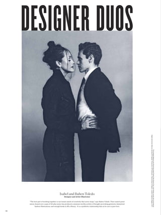 Digital technician Marcus Hennig (CS Digital) Production CS Production Retouching CS Digital Location Highline Stages, NYC
                                                                                                                                                                 This spread Makeup and Grooming Angie Parker (Ray Brown Pro) Hair Ashley Javier (Art+Commerce)




                                              Isabel and Ruben Toledo
                                                    Designer and Artist-Illustrator

       “The best part of working together is our tennis match of creativity that never stops,” says Ruben Toledo. Their match-point
       union, honed over a span of 30-plus years, has produced a museum-worthy archive of thought-provoking garments, fantastical
             fashion illustrations, and enough books to fll a library. It is a symbiotic relationship that at its core is pure love.

1 38
 